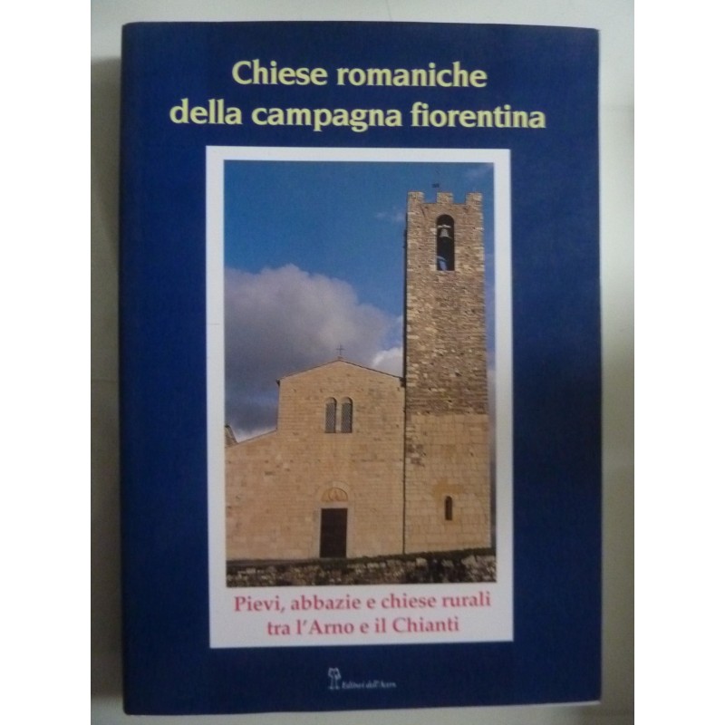 CHIESE ROMANICHE DELLA CAMPAGNA FIORENTINA Pievi, abbazie e chiese rurali tra l'Arno e il Chianti