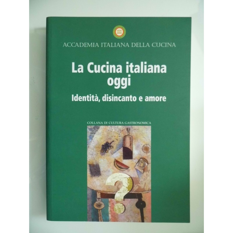 Accademia Italiana della Cucina LA CUCINA ITALIANA OGGI identità, disincanto, amore