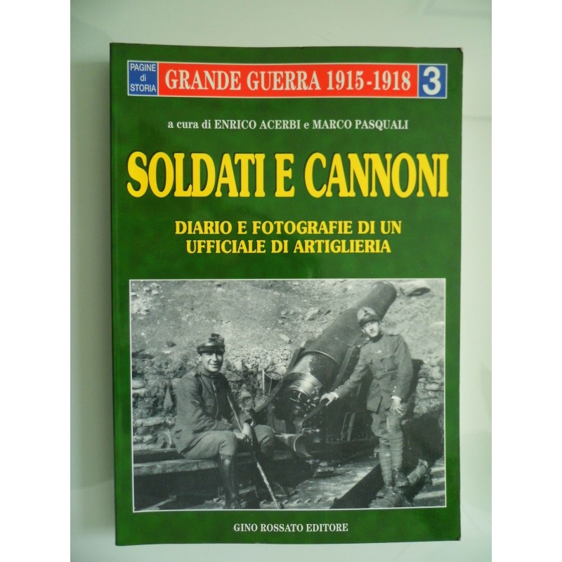 La Grande Guerra 1915 - 1918 SOLDATI E CANNONI DIARIO E FOTOGRAFIE DI UN UFFICIALE DI ARTIGLIERIA