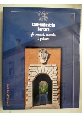 CONFINDUSTRIA FERRARA gli uomini, la storia, il palazzo