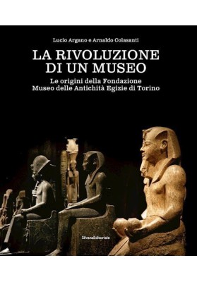 LA RIVOLUZIONE IN UN MUSEO Le origini della Fondazione Museo delle Antichità Egizie di Torino