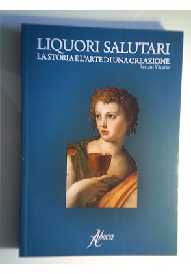 LIQUORI SALUTARI LA STORIA E L'ARTE DI UNA CREAZIONE
