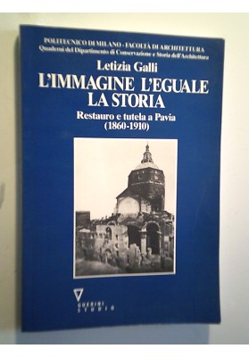 L'IMMAGINE L'EGUALE LA STORIA Restauro e tutela a Pavia ( 1860 - 1910 )