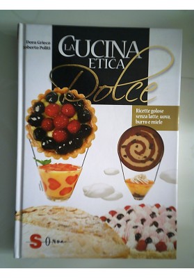 LA CUCINA ETICA DOLCE Ricette golose senza latte, uova, burro e miele