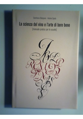La scienza del vino e l'arte di bere bene ( manuale pratico per le scuole )