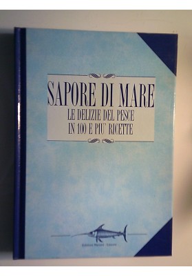 SAPORE DI MARE LE DELIZIE DI PESCE IN 100 E PIU' RICETTE