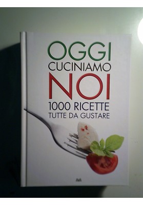 OGGI CUCINIAMO NOI 1000 RICETTE TUTTE DA GUSTARE