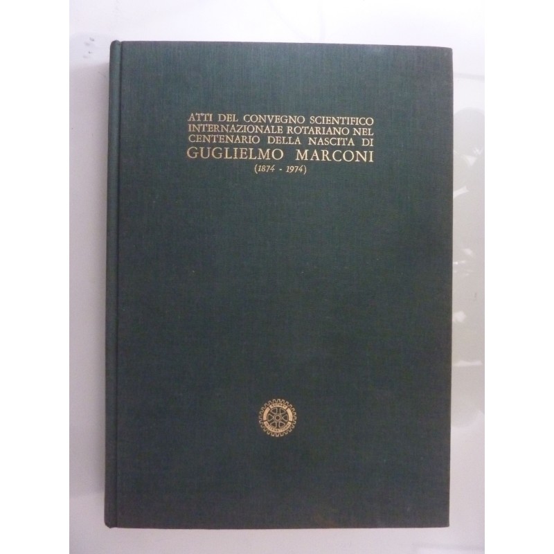 ATTI DEL CONVEGNO SCIENTIFICO INTERNAZIONALE ROTARIANO NEL CENTENARIO DELLA NASCITA DI GUGLIELMO MARCONI ( 1874 - 1974 )