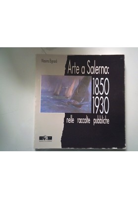Arte a Salerno: 1850 - 1930 nelle raccolte pubbliche