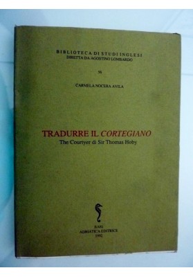 Biblioteca di Studi Inglesi, Diretta da Agostino Lombardo - 36 TRADURRE IL CORTEGIANO The Courtryer di Sir Thomas