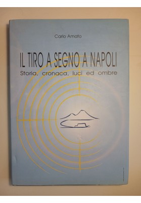 IL TIRO A SEGNO A NAPOLI Storia, cronaca, luci ed ombre