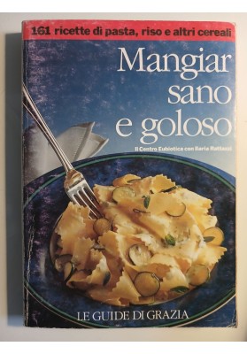 Mangiar sano e goloso - 161 ricette di pasta, riso e altri cereali