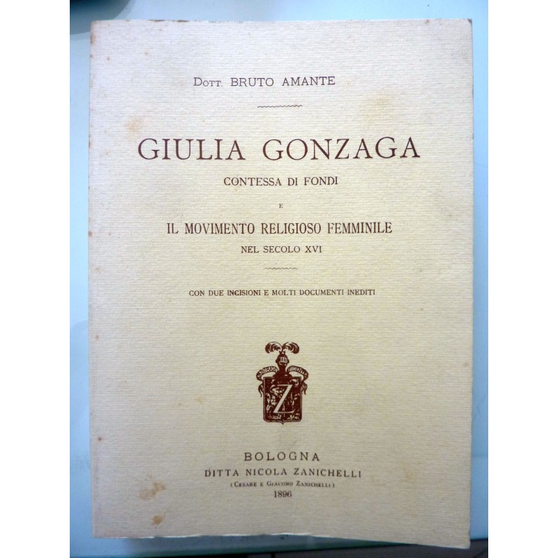 GIULIA GONZAGA CONTESSA DI FONDI E I MOVIMENTO RELIGIOSO FEMMINILE  NEL SECOLO XVI. CON DUE INCISIONI E MOLTI DOCUMENTI INEDITI