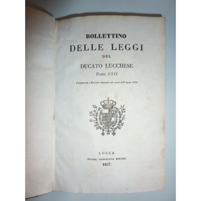 BOLLETTINO DELLE LEGGI DEL DUCATO LUCCHESE  Tomo XXII  Contenente i Decreti emanati nel corso dell'anno 1836