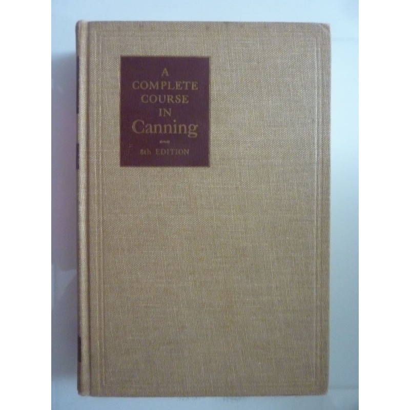 A COMPLETE COURSE IN CANNING Eight Edition. Thoroughly Revised December 1958