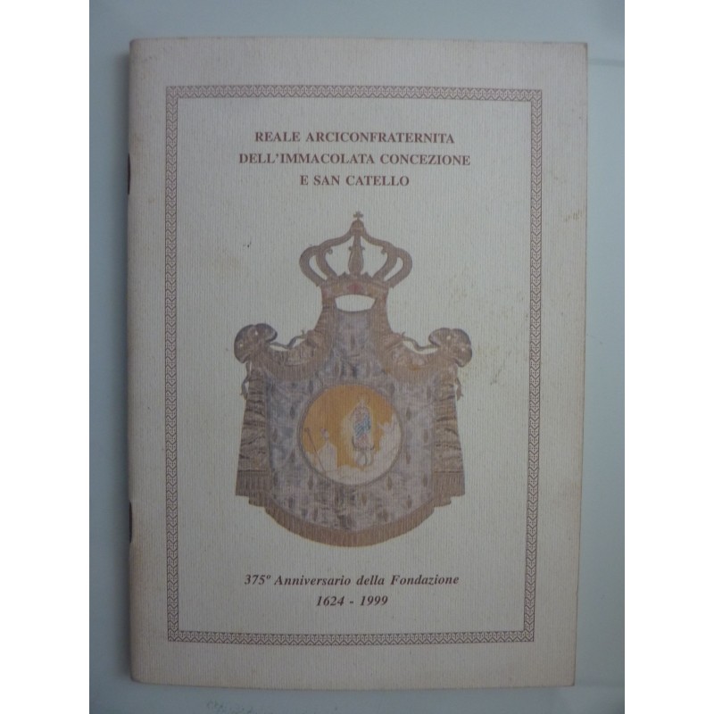 REALE ARCICONFRATERNITA DELL'IMMACOLATA CONCEZIONE E SAN CATELLO 375° Anniversario della Fondazione 1624 - 1999