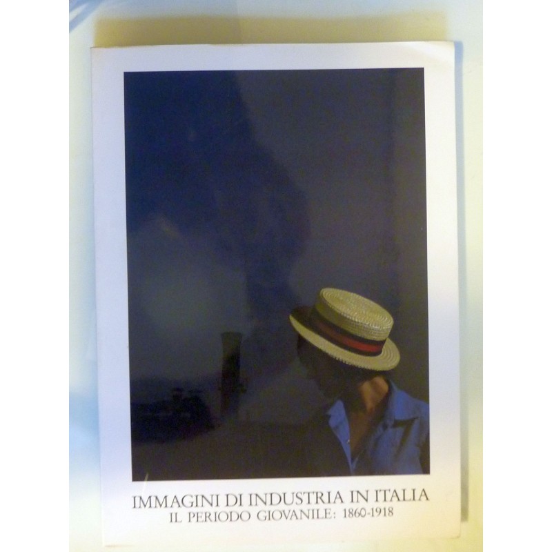 IMMAGINI  DI INDUSTRIA IN ITALIA: IL PERIODO GIOVANILE 1860 - 1918