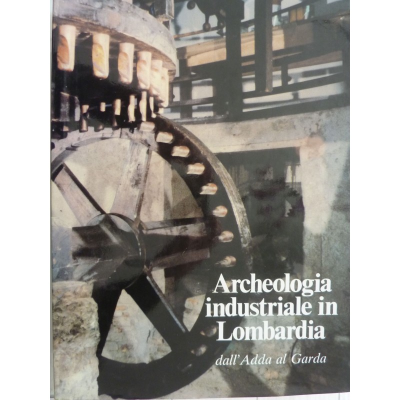 ARCHEOLOGIA INDUSTRIALE IN LOMBARDIA Dall'Adda al Garda