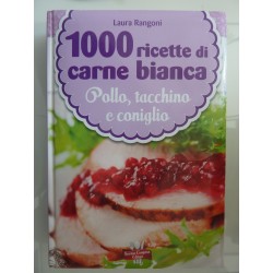 1000 RICETTE DI CARNE BIANCA Pollo, Tacchino, Coniglio