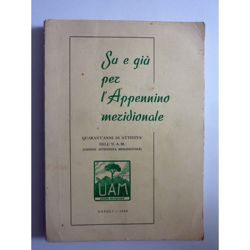 SU E GIU' PER L'APPENNINO MERIDIONALE QUARANT'ANNI DI ATTIVITA' DELL U.A.M. ( UNIONE APPENNINA MERIDIONALE )