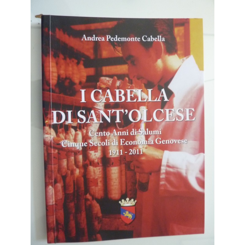 I CABELLA  DI SANT'OLCESE Cento Anni di Salumi, Cinque Secoli di Economia Genovese 1911 - 2011